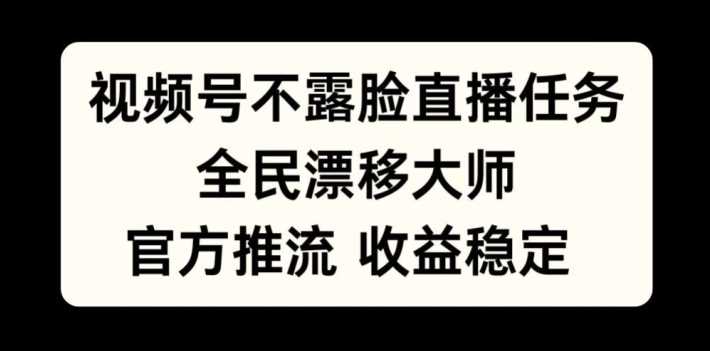 视频号不露脸直播任务，全民漂移大师，官方推流，收益稳定，全民可做【揭秘】-志拓网创