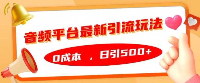 音频平台最新引流玩法，0成本，日引500+【揭秘】-志拓网创