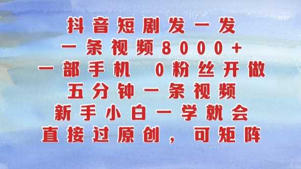 抖音短剧发一发，五分钟一条视频，新手小白一学就会，只要一部手机，0粉丝即可操作-志拓网创