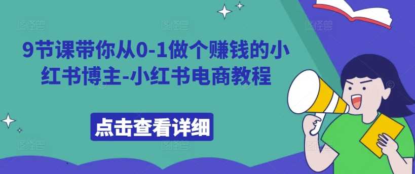 9节课带你从0-1做个赚钱的小红书博主-小红书电商教程-志拓网创