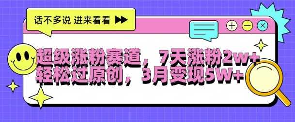 超级涨粉赛道，每天半小时，7天涨粉2W+，轻松过原创，三月变现5W+【揭秘】-志拓网创