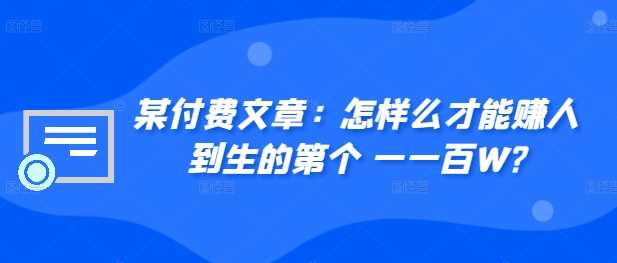 ​某付费文章：怎‮样么‬才能赚‮人到‬生的第‮个一‬一百W?-志拓网创