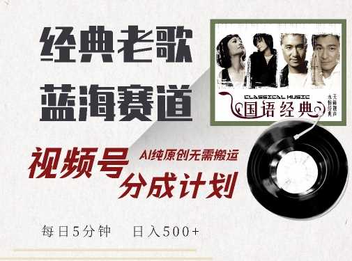 最新经典老歌赛道，视频号分成计划收益拿到手软，AI纯原创，无需搬运每天5分钟，日入500+-志拓网创