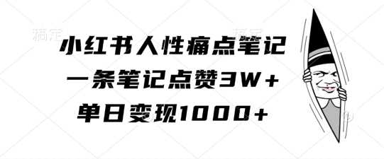小红书人性痛点笔记，一条笔记点赞3W+，单日变现1k-志拓网创
