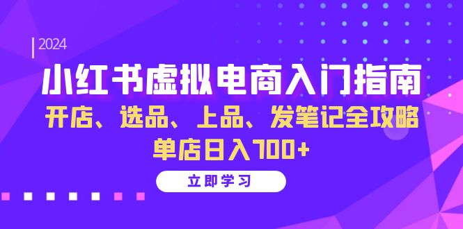 （13036期）小红书虚拟电商入门指南：开店、选品、上品、发笔记全攻略   单店日入700+-志拓网创