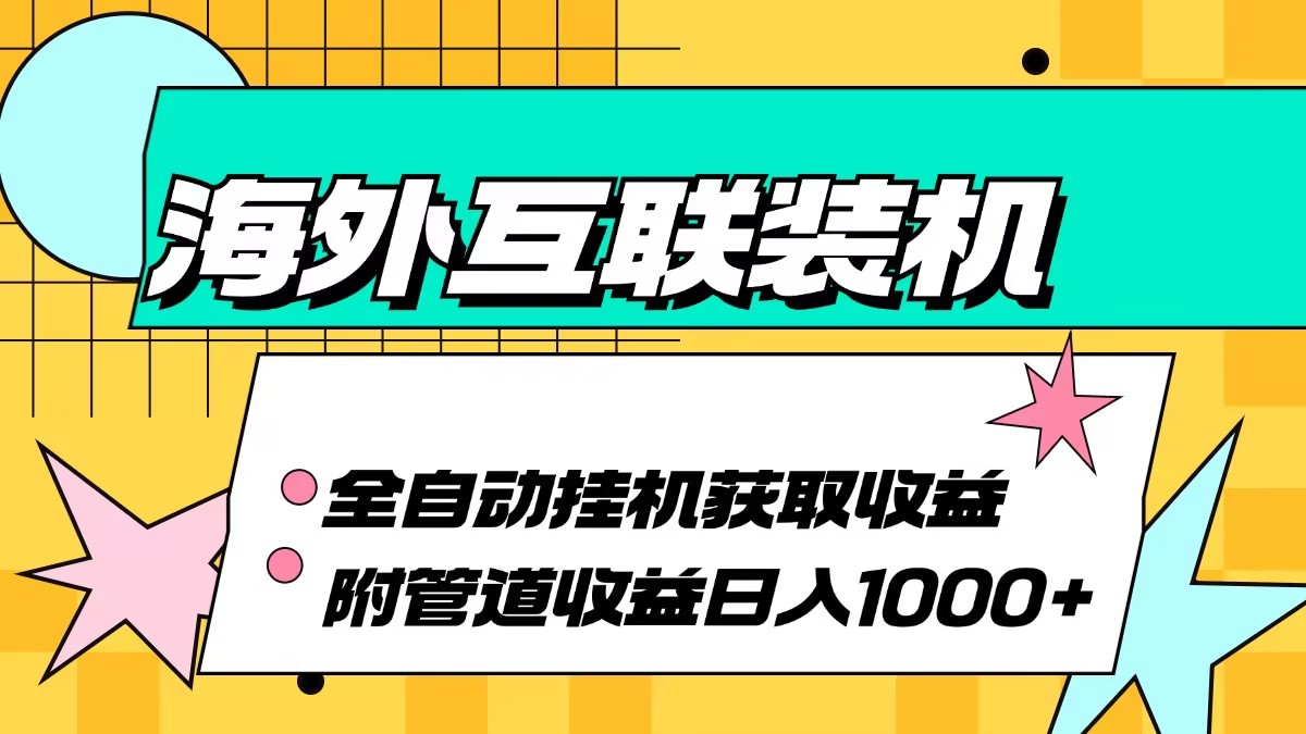 （13032期）海外互联装机全自动运行获取收益、附带管道收益轻松日入1000+-志拓网创