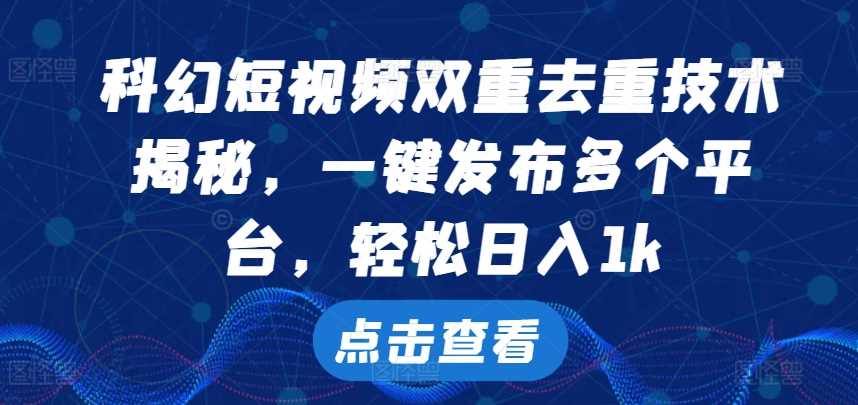 科幻短视频双重去重技术，一键发布多个平台，轻松日入1k【揭秘】-志拓网创