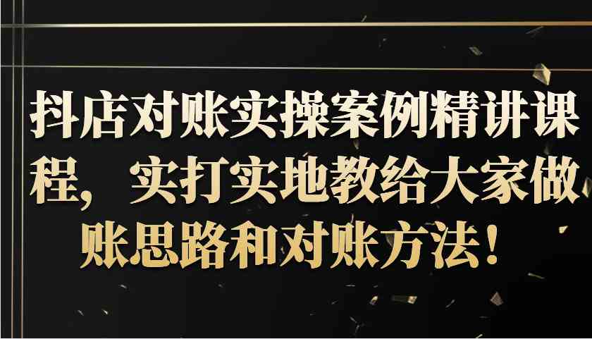 抖店对账实操案例精讲课程，实打实地教给大家做账思路和对账方法！-志拓网创