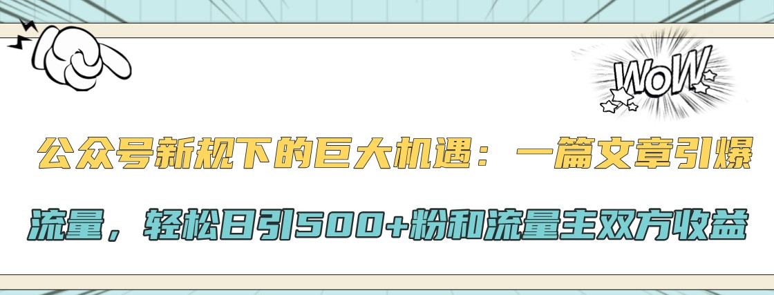 公众号新规下的巨大机遇：一篇文章引爆流量，轻松日引500+粉和流量主双方收益-志拓网创