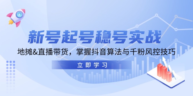 （13071期）新号起号稳号实战：地摊&直播带货，掌握抖音算法与千粉风控技巧-志拓网创