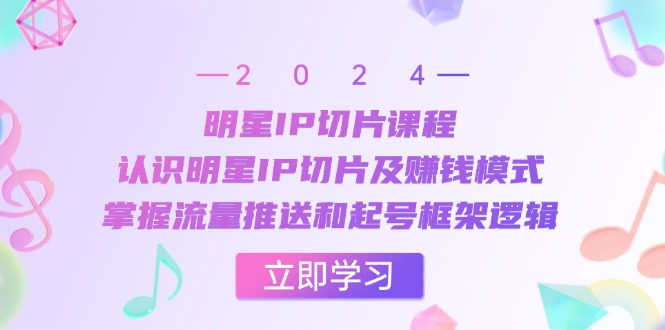 （13072期）明星IP切片课程：认识明星IP切片及赚钱模式，掌握流量推送和起号框架逻辑-志拓网创