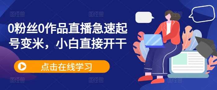 0粉丝0作品直播急速起号变米，小白直接开干-志拓网创