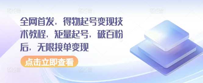 全网首发，得物起号变现技术教程，矩量起号，破百粉后，无限接单变现-志拓网创