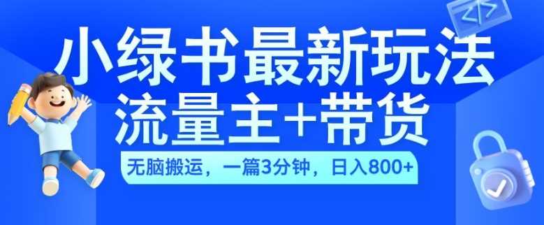 2024小绿书流量主+带货最新玩法，AI无脑搬运，一篇图文3分钟，日入几张-志拓网创