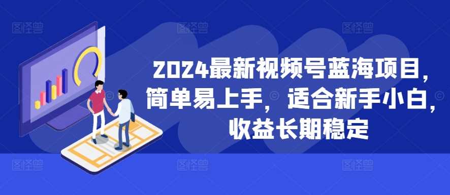 2024最新视频号蓝海项目，简单易上手，适合新手小白，收益长期稳定-志拓网创