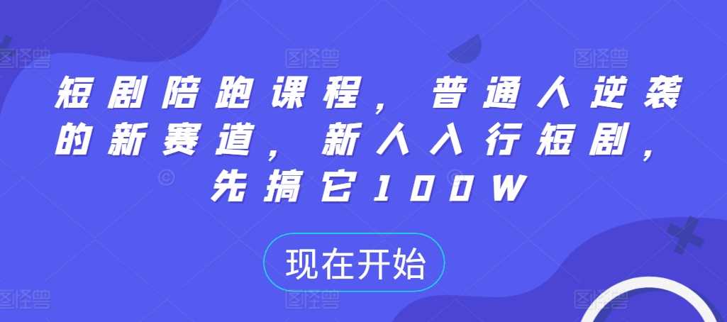 短剧陪跑课程，普通人逆袭的新赛道，新人入行短剧，先搞它100W-志拓网创