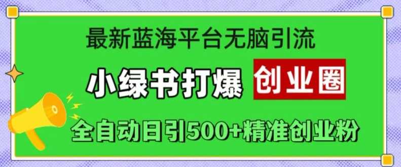 最新蓝海平台无脑引流，小绿书打爆创业圈，全自动日引500+精准创业粉-志拓网创