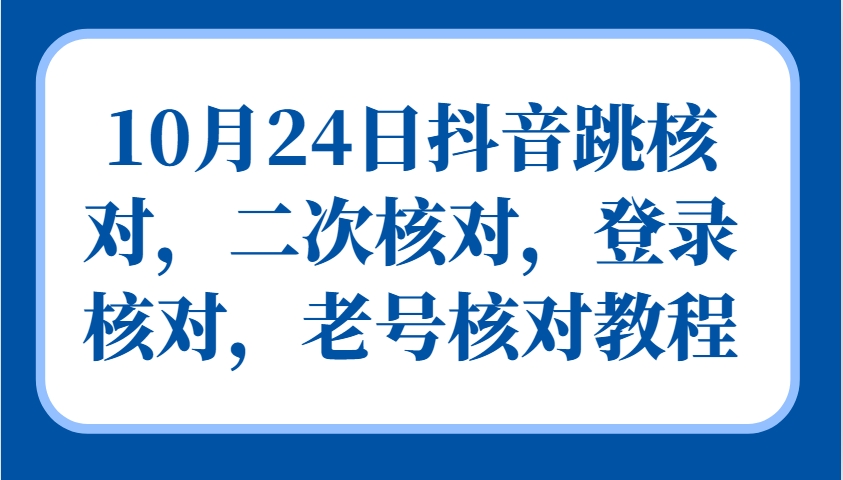 10月24日抖音跳核对，二次核对，登录核对，老号核对教程-志拓网创