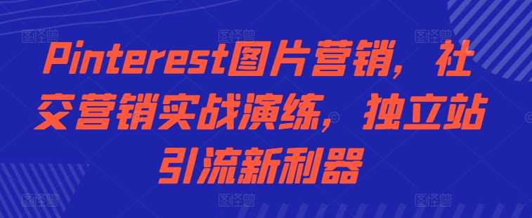 Pinterest图片营销，社交营销实战演练，独立站引流新利器-志拓网创