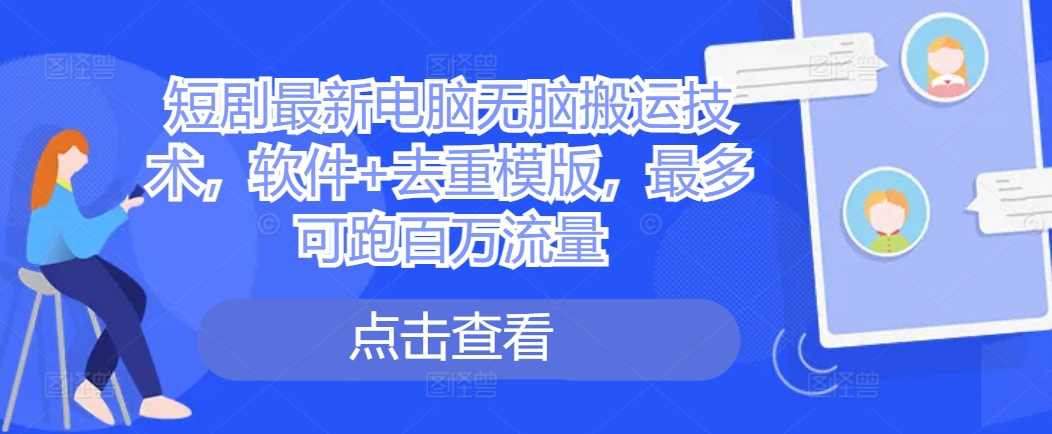 短剧最新电脑无脑搬运技术，软件+去重模版，最多可跑百万流量-志拓网创