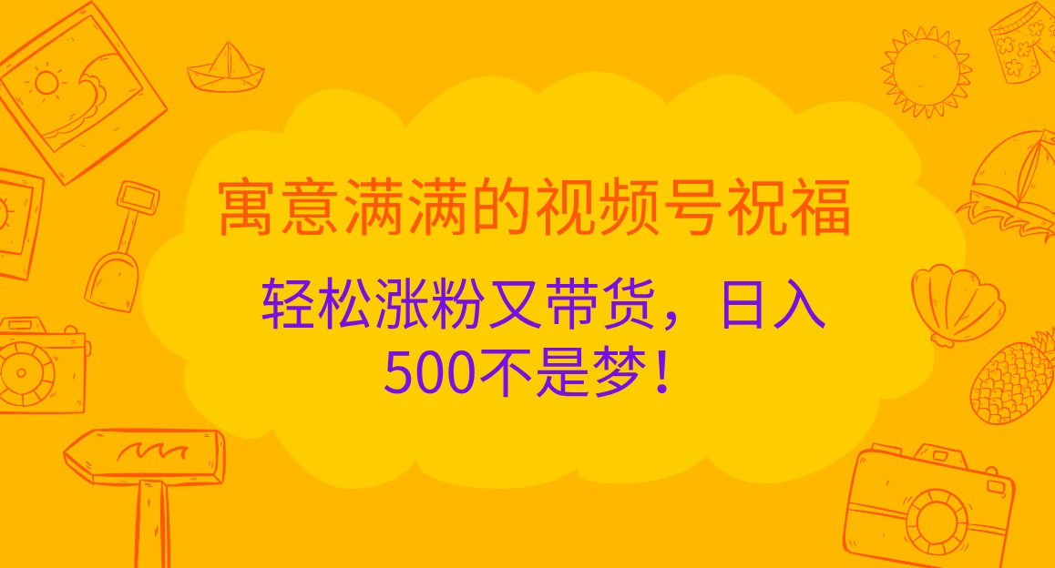 寓意满满的视频号祝福，轻松涨粉又带货，日入500不是梦！-志拓网创