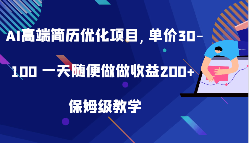 AI高端简历优化项目,单价30-100 一天随便做做收益200+ 保姆级教学-志拓网创