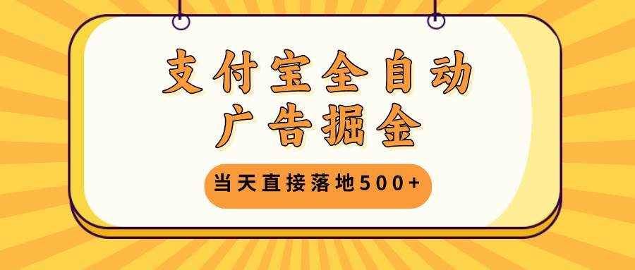 （13113期）支付宝全自动广告掘金，当天直接落地500+，无需养鸡可矩阵放大操作-志拓网创