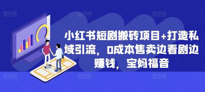 小红书短剧搬砖项目+打造私域引流，0成本售卖边看剧边赚钱，宝妈福音【揭秘】-志拓网创