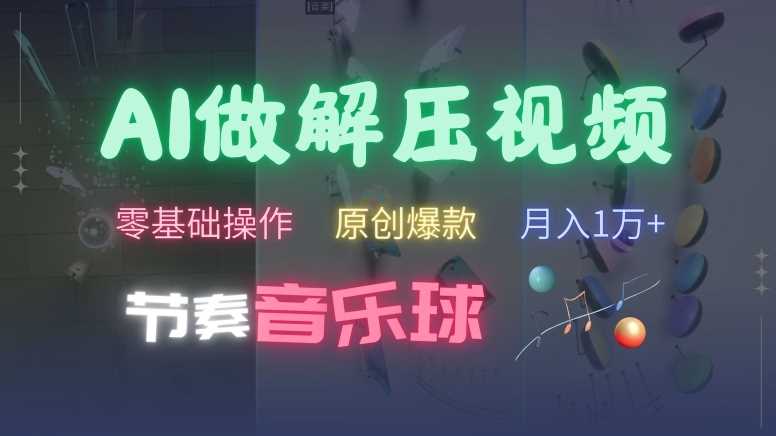 AI制作节奏音乐球解压视频，不需要专业工具，零基础操作，条条视频原创爆款，快速涨粉【揭秘】-志拓网创