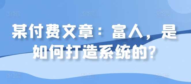 某付费文章：富人，是如何打造系统的?-志拓网创