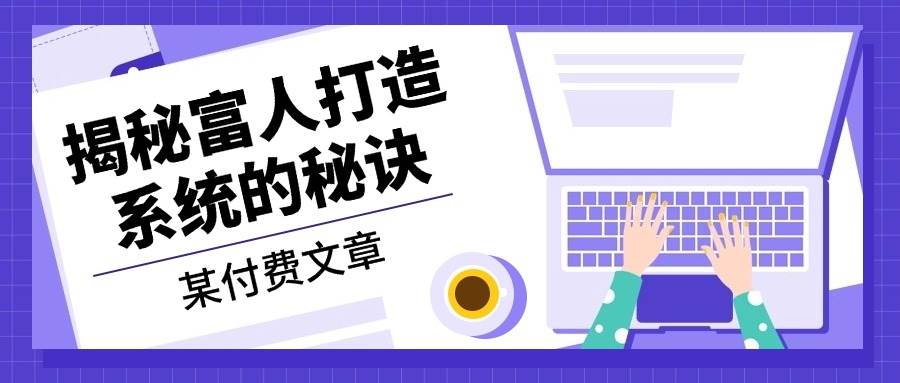 某公众号付费文章：《揭秘富人打造系统的秘诀》-志拓网创