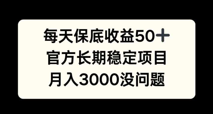 每天收益保底50+，官方长期稳定项目，月入3000没问题【揭秘】-志拓网创
