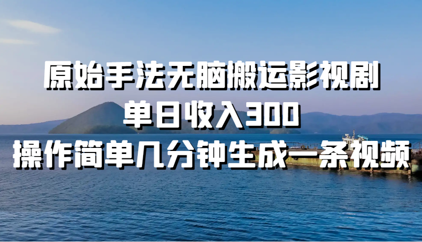原始手法无脑搬运影视剧，单日收入300，操作简单几分钟生成一条视频-志拓网创