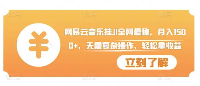 网易云音乐挂JI全网最稳，月入1500+，无需复杂操作，轻松拿收益【揭秘】-志拓网创