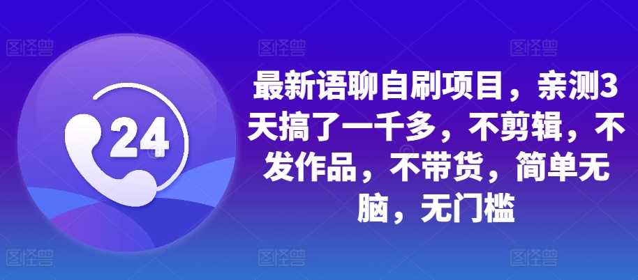 最新语聊自刷项目，亲测3天搞了一千多，不剪辑，不发作品，不带货，简单无脑，无门槛-志拓网创