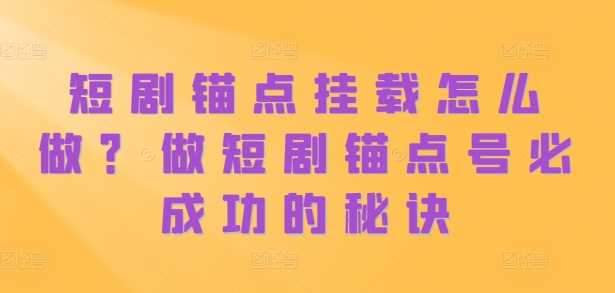短剧锚点挂载怎么做？做短剧锚点号必成功的秘诀-志拓网创