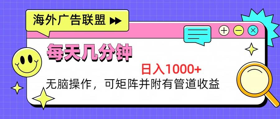 （13151期）海外广告联盟，每天几分钟日入1000+无脑操作，可矩阵并附有管道收益-志拓网创