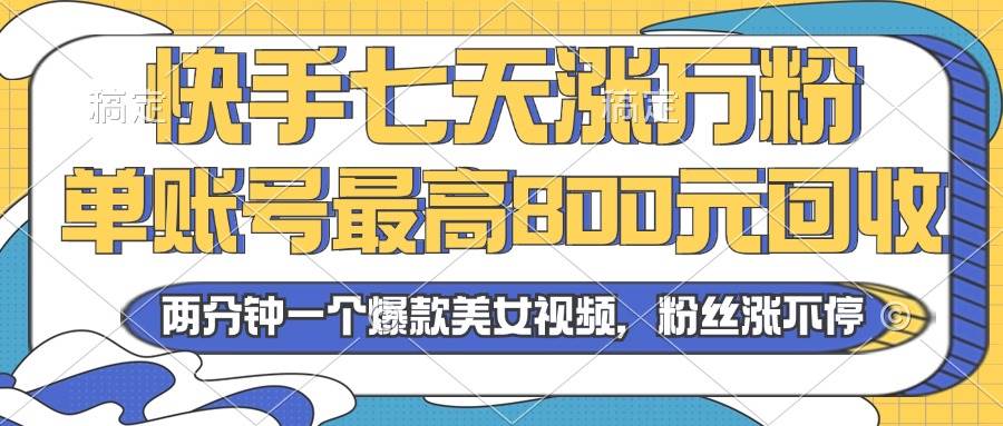 （13158期）2024年快手七天涨万粉，但账号最高800元回收。两分钟一个爆款美女视频-志拓网创