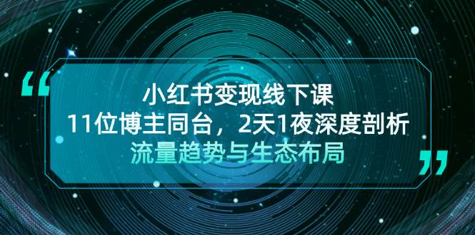 小红书变现线下课！11位博主同台，2天1夜深度剖析流量趋势与生态布局-志拓网创