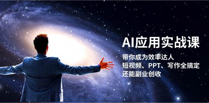 AI应用实战课：带你成为效率达人！短视频、PPT、写作全搞定，还能副业创收-志拓网创