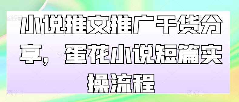 小说推文推广干货分享，蛋花小说短篇实操流程-志拓网创