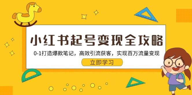 小红书起号变现全攻略：0-1打造爆款笔记，高效引流获客，实现百万流量变现-志拓网创