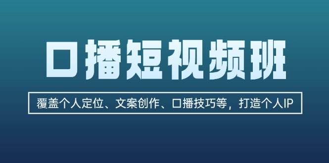 口播短视频班：覆盖个人定位、文案创作、口播技巧等，打造个人IP-志拓网创