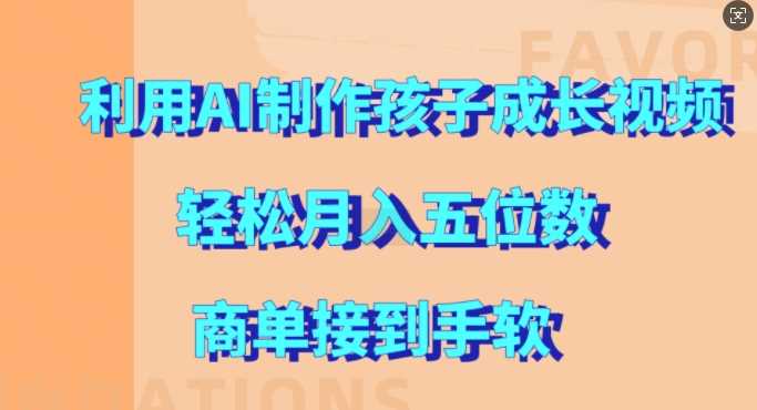 利用AI制作孩子成长视频，轻松月入五位数，商单接到手软【揭秘】-志拓网创