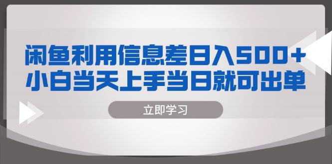 （13170期）闲鱼利用信息差 日入500+  小白当天上手 当日就可出单-志拓网创