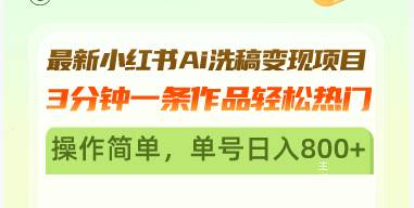 （13182期）最新小红书Ai洗稿变现项目 3分钟一条作品轻松热门 操作简单，单号日入800+-志拓网创