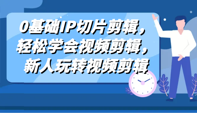 0基础IP切片剪辑，轻松学会视频剪辑，新人玩转视频剪辑-志拓网创
