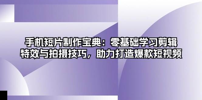 手机短片制作宝典：零基础学习剪辑、特效与拍摄技巧，助力打造爆款短视频-志拓网创