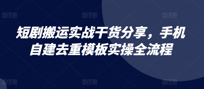 短剧搬运实战干货分享，手机自建去重模板实操全流程-志拓网创