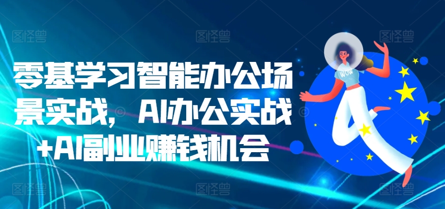 零基学习智能办公场景实战，AI办公实战+AI副业赚钱机会-志拓网创